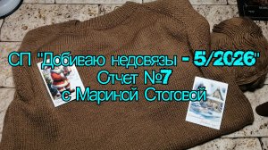 СП "Добиваю недовязы - 5  / 2026" Отчет №7 с Мариной Стоговой