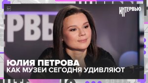 Юлия Петрова: как музеи сегодня удивляют посетителя и что готовит Музей русского импрессионизма