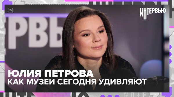 Юлия Петрова: как музеи сегодня удивляют посетителя и что готовит Музей русского импрессионизма