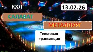 КХЛ. САЛАВАТ ЮЛАЕВ - МЕТАЛЛУРГ Мг. 13.02.26.Текстовая трансляция+ Статичные картинки.