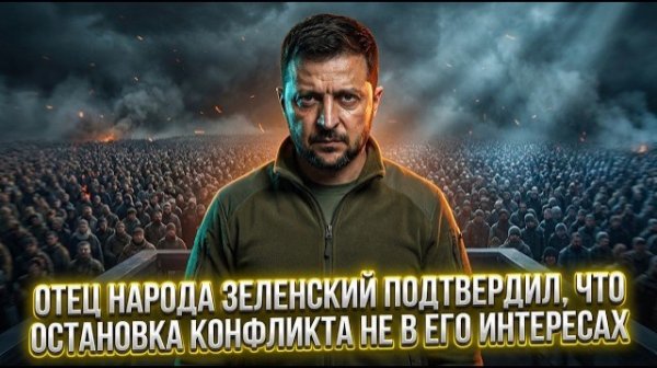 ОТЕЦ НАРОДА ЗЕЛЕНСКИЙ ПОДТВЕРДИЛ, ЧТО ОСТАНОВКА КОНФЛИКТА НЕ В ЕГО ИНТЕРЕСАХ