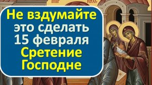 Никогда не делайте этого на Сретение: одна ошибка 15 февраля притянет последствия на 12 месяцев