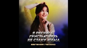 "Я песню с грустью петь не стану, мама.."Евгения Гелакс