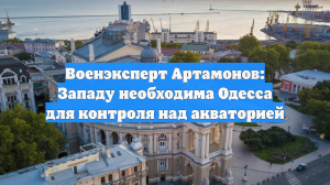 Военэксперт Артамонов: Западу необходима Одесса для контроля над акваторией