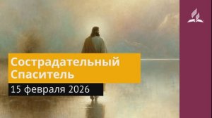 15 февраля 2026. Сострадательный Спаситель. Иисус - величайшее имя.