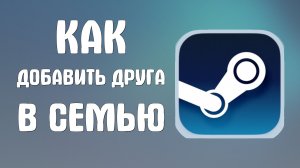Как добавить друга в семью стим