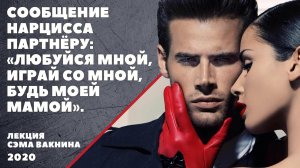 СООБЩЕНИЕ НАРЦИССА ПАРТНЁРУ: "ЛЮБУЙСЯ МНОЙ, ИГРАЙ СО МНОЙ, БУДЬ МОЕЙ МАМОЙ".