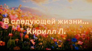 #117 В следующей жизни. Кирилл Л.