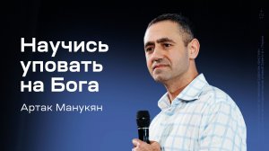 Артак Манукян: Научись уповать на Бога (12 февраля 2026)