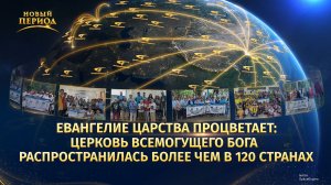 Евангелие Царства процветает: Церковь Всемогущего Бога распространилась более чем в 120 странах