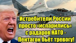 Истребители России просто «испарились» с радаров НАТО - Пентагон бьёт тревогу!