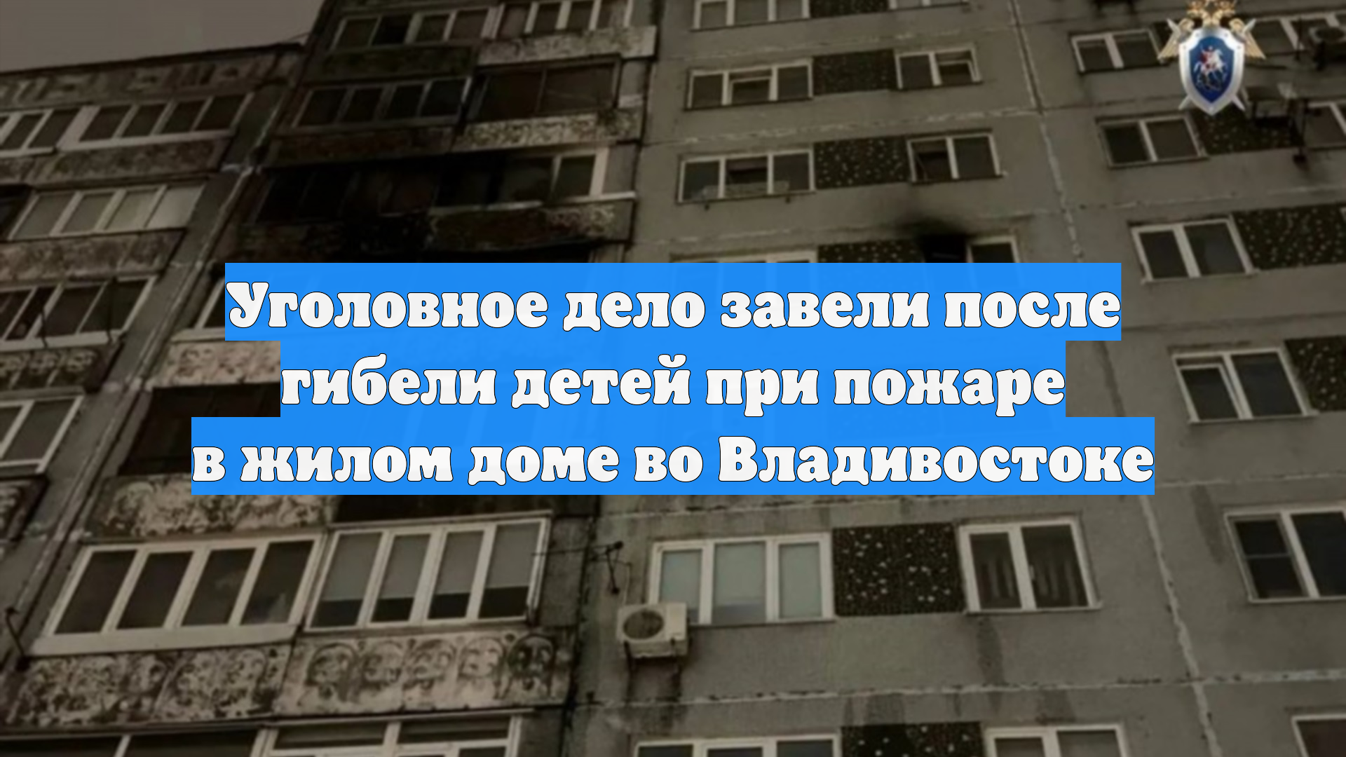 Уголовное дело завели после гибели детей при пожаре в жилом доме во Владивостоке смотреть онлайн