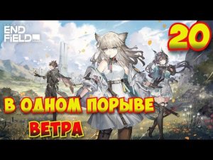 Arknights: Endfield — Прохождение #20 | В одном порыве ветра