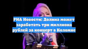 РИА Новости: Долина может заработать три миллиона рублей за концерт в Коломне