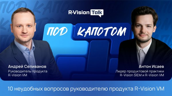 R-Vision Talk: под капотом #7. 10 неудобных вопросов руководителю продукта R-Vision VM