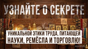 УЗНАЙТЕ О СЕКРЕТЕ УНИКАЛЬНОЙ ЭТИКИ ТРУДА, ПИТАЮЩЕЙ НАУКИ, РЕМЕСЛА И ТОРГОВЛЮ!