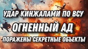 Срочные новости! Огненный Ад! Удары «Кинжалами» по секретным объектам ВСУ. Герани обходят блокировку