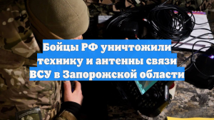 Бойцы РФ уничтожили технику и антенны связи ВСУ в Запорожской области