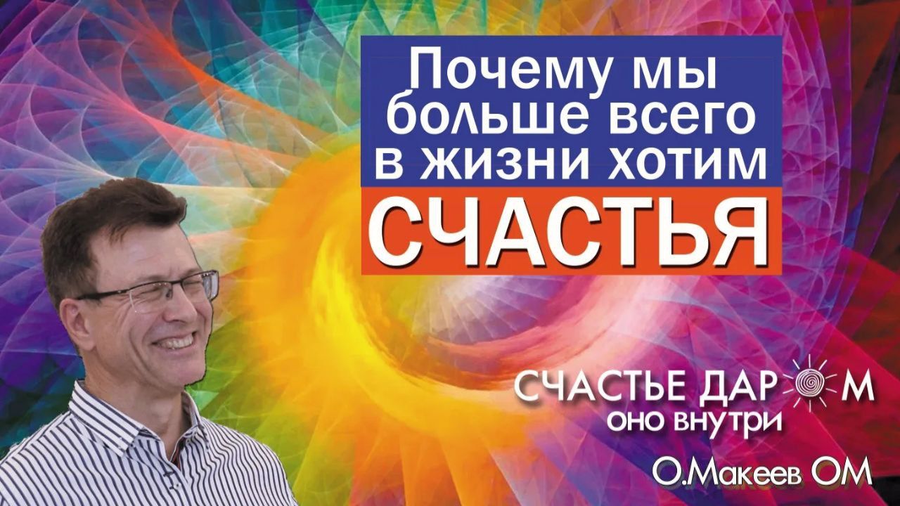 ПОЧЕМУ МЫ БОЛЬШЕ ВСЕГО В ЖИЗНИ ХОТИМ СЧАСТЬЯ Олег Макеев ОМ смотреть онлайн