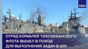 Отряд кораблей Тихоокеанского флота вышел в поход для выполнения задач в АТР