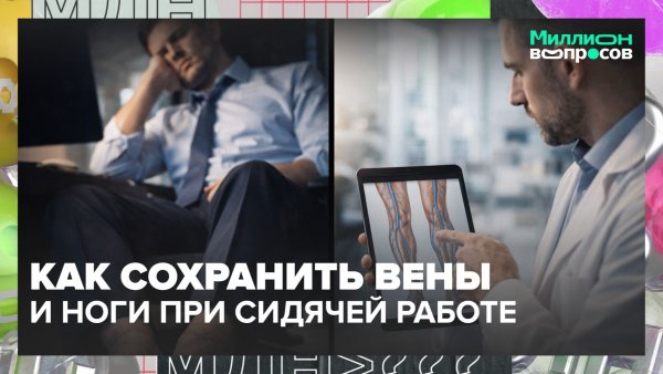 Как работа в офисе влияет на сосуды и можно ли легко вылечить варикоз? | Миллион вопросов