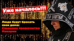 УЖЕ НАЧАЛОСЬ! Люди будут бросать свои дома: СТРАШНОЕ пророчество Макарии
