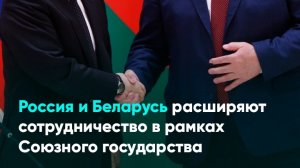 Россия и Беларусь расширяют сотрудничество в рамках Союзного государства