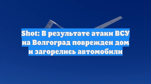 Беспилотники ВСУ атаковали Волгоград, возникший в городе пожар сняли на видео