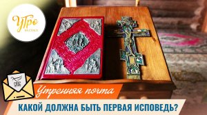 Какой должна быть первая исповедь? / Утренняя почта