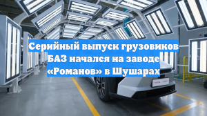На заводе «Романов» в Шушарах начался серийный выпуск грузовиков БАЗ