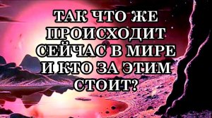 ТАК ЧТО ЖЕ ПРОИСХОДИТ СЕЙЧАС В МИРЕ И КТО ЗА ЭТИМ СТОИТ?