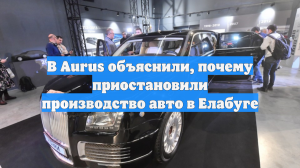 В Aurus объяснили, почему приостановили производство авто в Елабуге