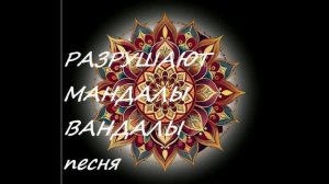 РАЗРУШАЮТ МАНДАЛЫ ВАНДАЛЫ (песня)