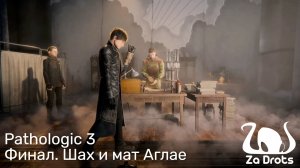 Финал. Шах и мат Аглае | Pathologic 3 #19