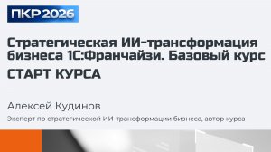 СТАРТ онлайн-курса "Стратегическая ИИ-трансформация бизнеса 1С:Франчайзи. Базовый курс"