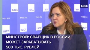 Минстрой: сварщик в России может зарабатывать 500 тыс. рублей