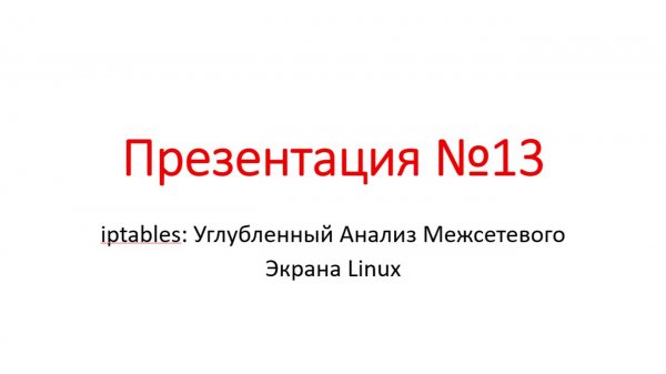Презентация №13 - iptables: Углубленный Анализ Межсетевого Экрана Linux