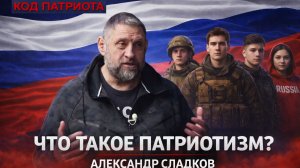 КОД ПАТРИОТА: Что такое патриотизм по мнению Александра Сладкова.