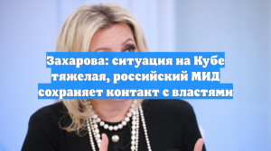 Захарова: ситуация на Кубе тяжелая, российский МИД сохраняет контакт с властями