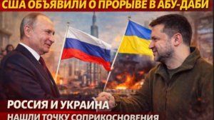 США ОБЪЯВИЛИ О ПРОРЫВЕ В АБУ-ДАБИ РОССИЯ И УКРАИНА НАШЛИ ТОЧКУ СОПРИКОСНОВЕНИЯ ПОСЛЕ 4 ЛЕТ ВОЙНЫ