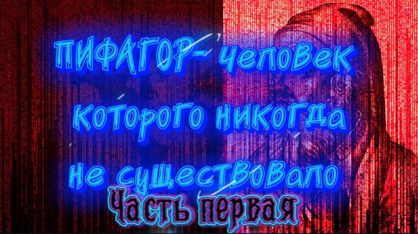ПИФАГОР- человек, которого никогда не существовало. Часть Первая.