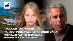 Русская Рапунцель на «острове разврата» Эпштейна: подруга Коршуновой назвала виновника смерти модели