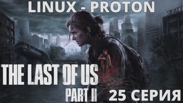 The Last of Us Part II - 25 Серия (Последние из нас часть 2 - Linux - Proton)
