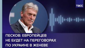 Песков: европейцев не будет на переговорах по Украине в Женеве