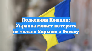 Полковник Кошкин: Украина может потерять не только Харьков и Одессу