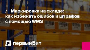 Маркировка на складе: как избежать ошибок и штрафов с помощью WMS | Первый Бит