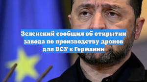 Зеленский сообщил об открытии завода по производству дронов для ВСУ в Германии