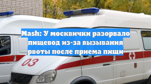 Mash: У москвички разорвало пищевод из-за вызывания рвоты после приема пищи