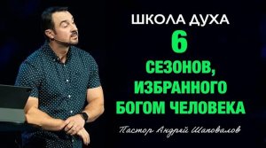 ШКОЛА ДУХА «6 сезонов, избранного Богом человека» Пастор Андрей Шаповалов