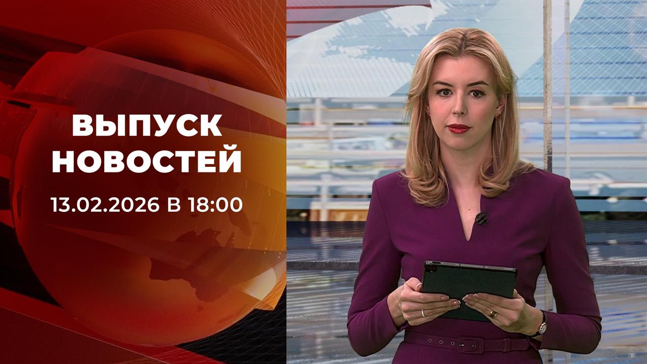 Выпуск новостей в 18:00 от 13.02.2026 смотреть онлайн